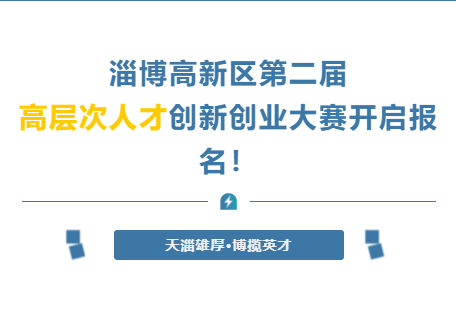 火热征集中丨淄博高新区第二届“天淄雄厚·博揽英才”高层次人才创新创业大赛开启报名